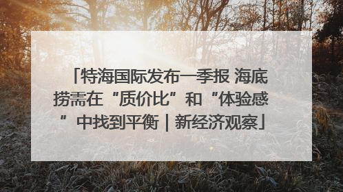 特海国际发布一季报 海底捞需在“质价比”和“体验感”中找到平衡｜新经济观察