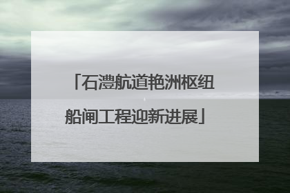 石澧航道艳洲枢纽船闸工程迎新进展