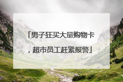 男子狂买大量购物卡，超市员工赶紧报警