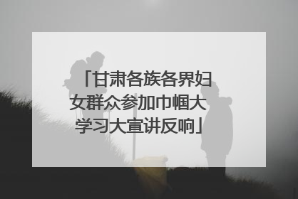 甘肃各族各界妇女群众参加巾帼大学习大宣讲反响