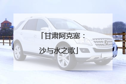甘肃阿克塞：沙与水之歌