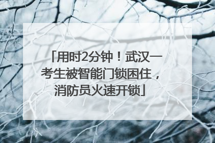 用时2分钟！武汉一考生被智能门锁困住，消防员火速开锁
