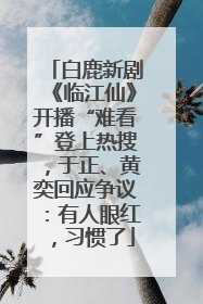 白鹿新剧《临江仙》开播“难看”登上热搜，于正、黄奕回应争议：有人眼红，习惯了