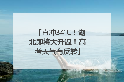直冲34℃！湖北即将大升温！高考天气有反转