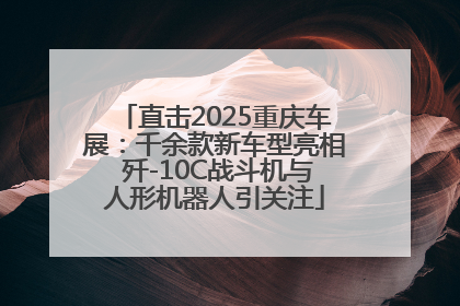 直击2025重庆车展：千余款新车型亮相 歼-10C战斗机与人形机器人引关注