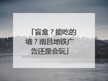 盲盒？能吃的墙？南昌地铁广告还是会玩