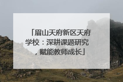眉山天府新区天府学校：深耕课题研究，赋能教师成长