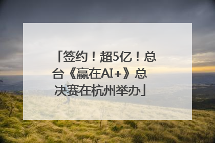 签约！超5亿！总台《赢在AI+》总决赛在杭州举办