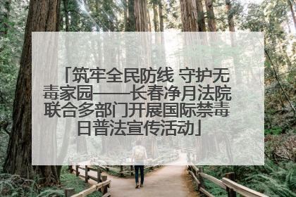筑牢全民防线 守护无毒家园——长春净月法院联合多部门开展国际禁毒日普法宣传活动