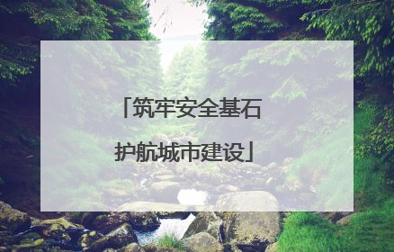 筑牢安全基石 护航城市建设
