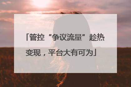 管控“争议流量”趁热变现，平台大有可为