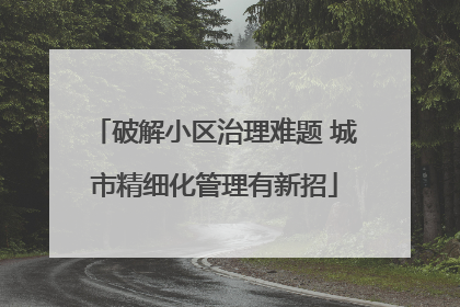 破解小区治理难题 城市精细化管理有新招