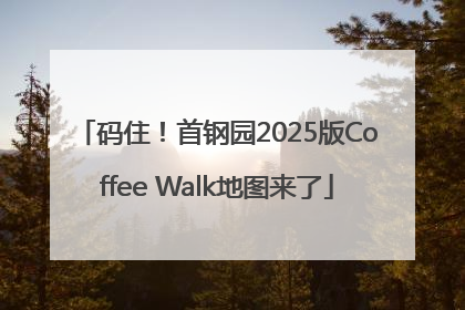 码住！首钢园2025版Coffee Walk地图来了