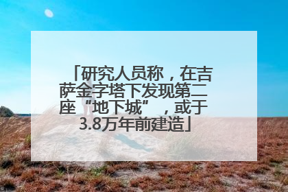 研究人员称，在吉萨金字塔下发现第二座“地下城”，或于3.8万年前建造