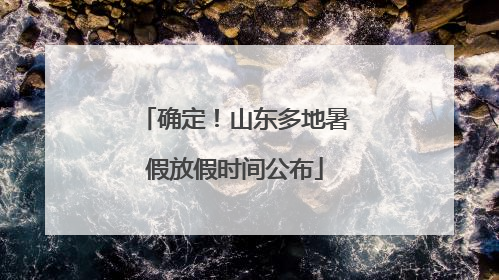 确定！山东多地暑假放假时间公布
