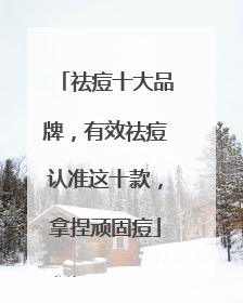 祛痘十大品牌，有效祛痘认准这十款，拿捏顽固痘