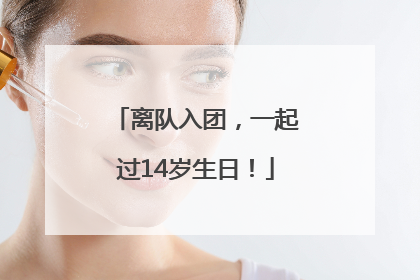 离队入团，一起过14岁生日！