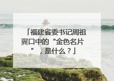 福建省委书记周祖翼口中的“金色名片”，是什么？