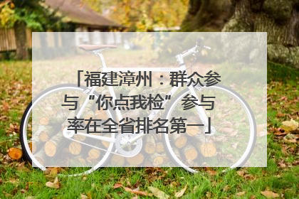 福建漳州：群众参与“你点我检”参与率在全省排名第一