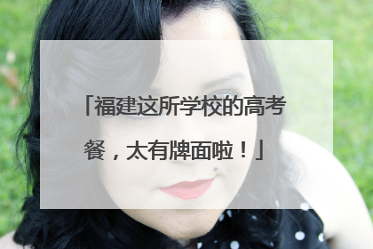 福建这所学校的高考餐，太有牌面啦！