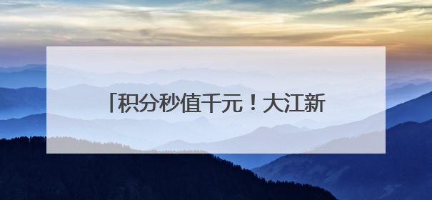 积分秒值千元！大江新闻APP积分商城上新！0元兑资格已到账