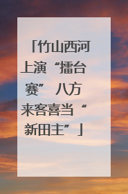 竹山西河上演“擂台赛” 八方来客喜当“新田主”