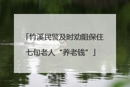 竹溪民警及时劝阻保住七旬老人“养老钱”