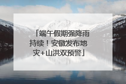 端午假期强降雨持续！安徽发布地灾+山洪双预警