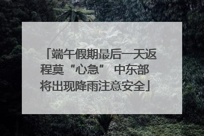 端午假期最后一天返程莫“心急” 中东部将出现降雨注意安全