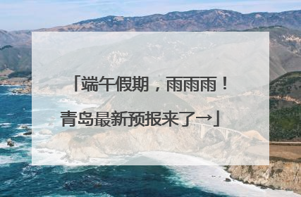 端午假期，雨雨雨！青岛最新预报来了→