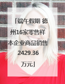 端午假期 德州16家零售样本企业商品销售2429.36万元
