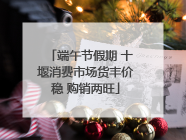 端午节假期 十堰消费市场货丰价稳 购销两旺