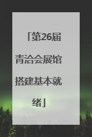 第26届青洽会展馆搭建基本就绪