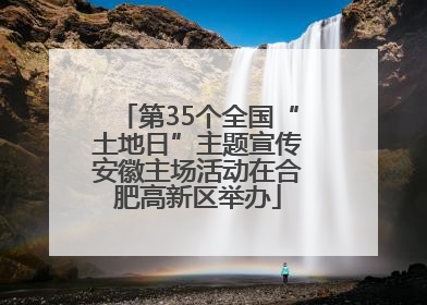 第35个全国“土地日”主题宣传安徽主场活动在合肥高新区举办