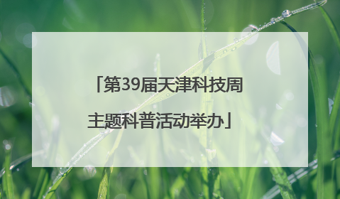 第39届天津科技周主题科普活动举办