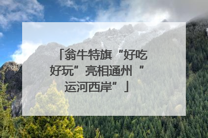 翁牛特旗“好吃好玩”亮相通州“运河西岸”