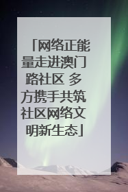 网络正能量走进澳门路社区 多方携手共筑社区网络文明新生态