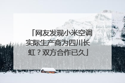 网友发现小米空调实际生产商为四川长虹？双方合作已久