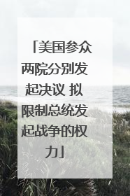 美国参众两院分别发起决议 拟限制总统发起战争的权力