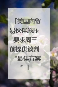 美国向贸易伙伴施压 要求周三前提供谈判“最佳方案”