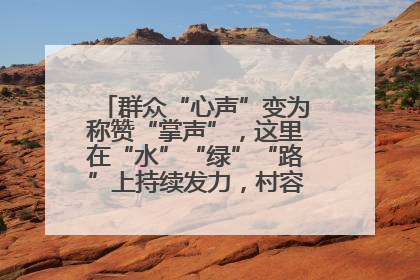 群众“心声”变为称赞“掌声”，这里在“水”“绿”“路”上持续发力，村容村貌焕然一新