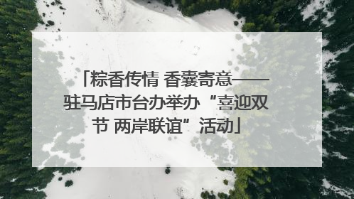 粽香传情 香囊寄意——驻马店市台办举办“喜迎双节 两岸联谊”活动