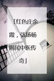 红色庄余霞，弘扬杨则民中医传奇