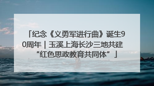 纪念《义勇军进行曲》诞生90周年｜玉溪上海长沙三地共建“红色思政教育共同体”