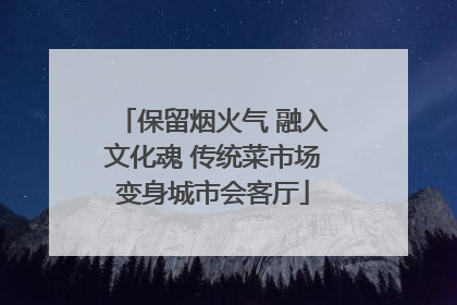 保留烟火气 融入文化魂 传统菜市场变身城市会客厅