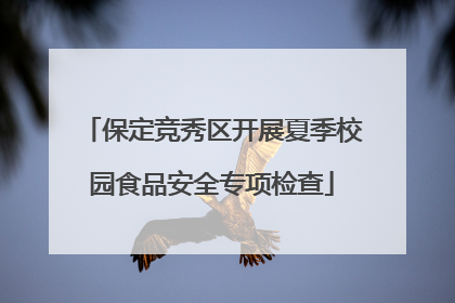 保定竞秀区开展夏季校园食品安全专项检查