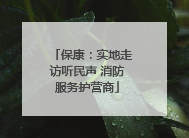 保康：实地走访听民声 消防服务护营商