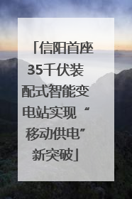 信阳首座35千伏装配式智能变电站实现“移动供电”新突破