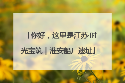 你好，这里是江苏·时光宝筑｜淮安船厂遗址