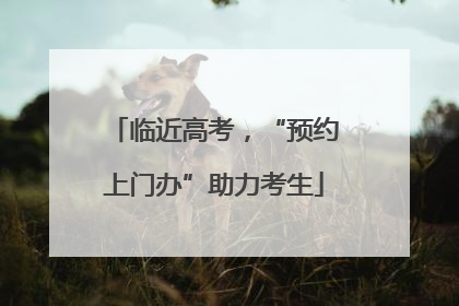临近高考，“预约上门办”助力考生